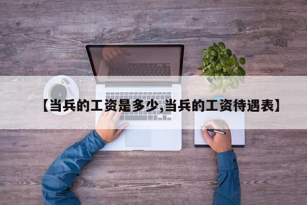 【当兵的工资是多少,当兵的工资待遇表】