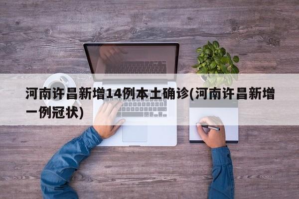 河南许昌新增14例本土确诊(河南许昌新增一例冠状)