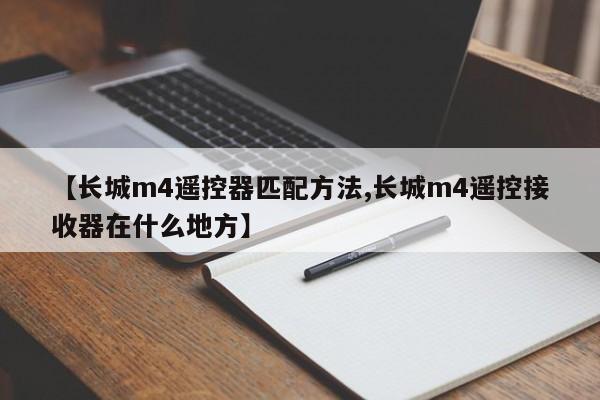 【长城m4遥控器匹配方法,长城m4遥控接收器在什么地方】