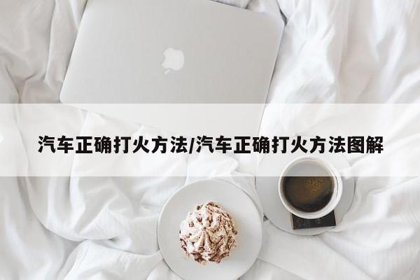 汽车正确打火方法/汽车正确打火方法图解