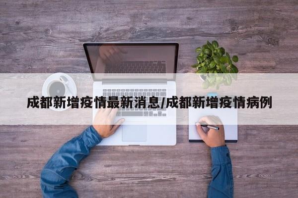 成都新增疫情最新消息/成都新增疫情病例