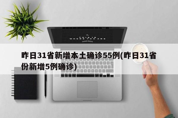 昨日31省新增本土确诊55例(昨日31省份新增5例确诊)