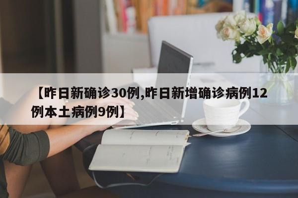 【昨日新确诊30例,昨日新增确诊病例12例本土病例9例】