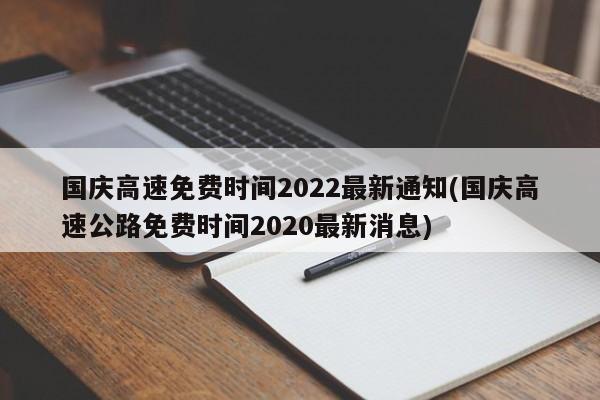 国庆高速免费时间2022最新通知(国庆高速公路免费时间2020最新消息)