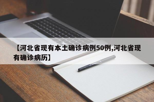 【河北省现有本土确诊病例50例,河北省现有确诊病历】