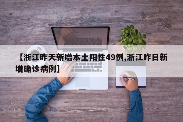【浙江昨天新增本土阳性49例,浙江昨日新增确诊病例】