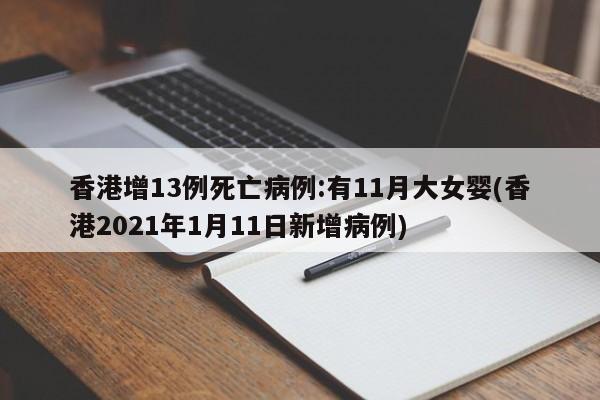 香港增13例死亡病例:有11月大女婴(香港2021年1月11日新增病例)