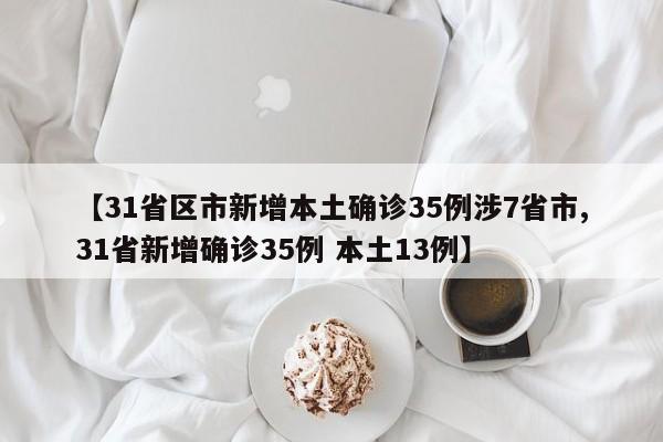 【31省区市新增本土确诊35例涉7省市,31省新增确诊35例 本土13例】