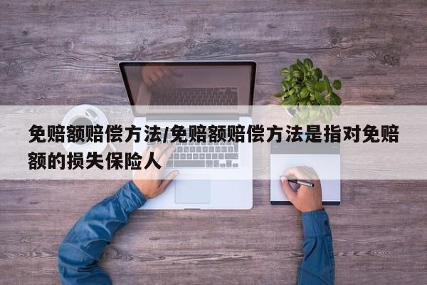 免赔额赔偿方法/免赔额赔偿方法是指对免赔额的损失保险人