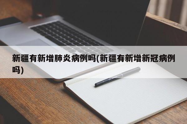 新疆有新增肺炎病例吗(新疆有新增新冠病例吗)