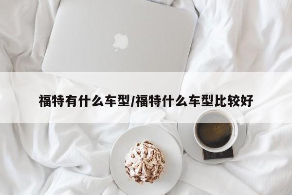 福特有什么车型/福特什么车型比较好