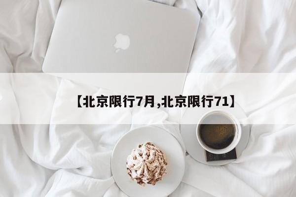 【北京限行7月,北京限行71】