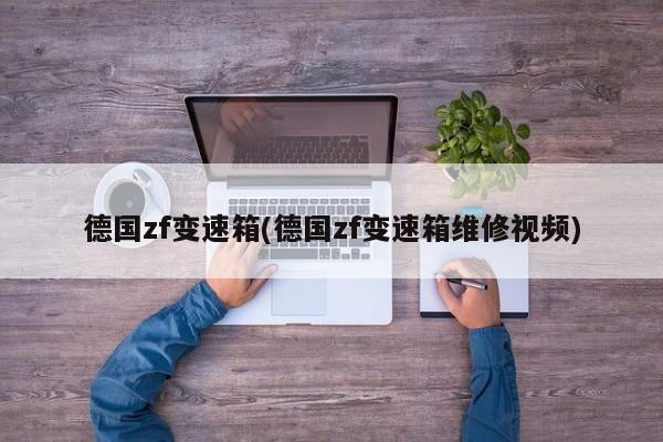 德国zf变速箱(德国zf变速箱维修视频)