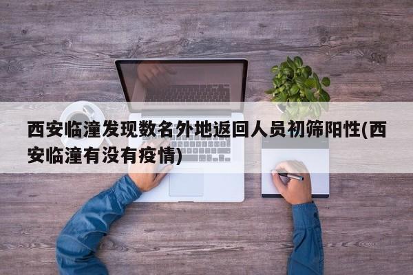 西安临潼发现数名外地返回人员初筛阳性(西安临潼有没有疫情)