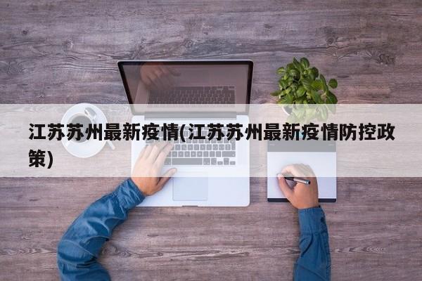 江苏苏州最新疫情(江苏苏州最新疫情防控政策)