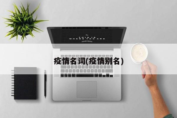 疫情名词(疫情别名)