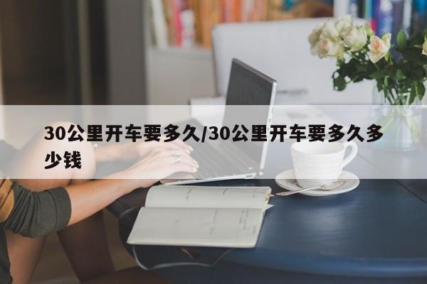 30公里开车要多久/30公里开车要多久多少钱