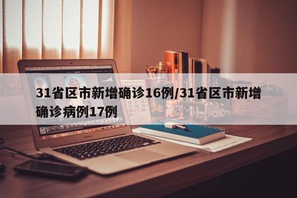31省区市新增确诊16例/31省区市新增确诊病例17例
