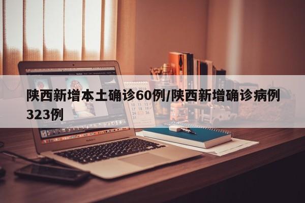 陕西新增本土确诊60例/陕西新增确诊病例323例