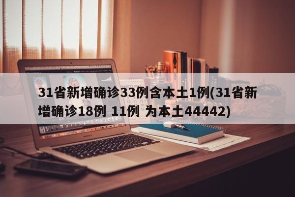 31省新增确诊33例含本土1例(31省新增确诊18例 11例 为本土44442)