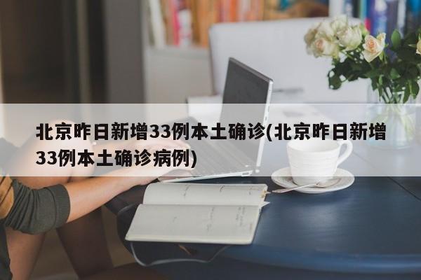 北京昨日新增33例本土确诊(北京昨日新增33例本土确诊病例)