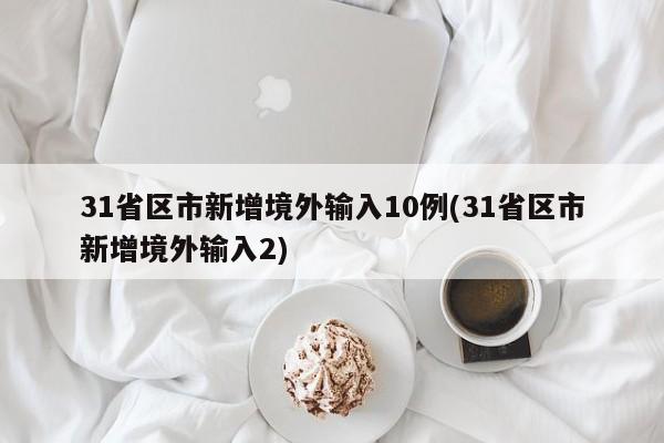 31省区市新增境外输入10例(31省区市新增境外输入2)