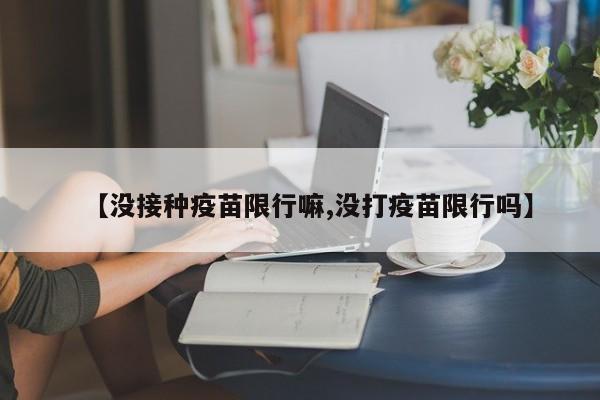 【没接种疫苗限行嘛,没打疫苗限行吗】