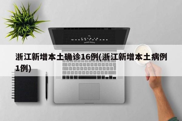 浙江新增本土确诊16例(浙江新增本土病例1例)