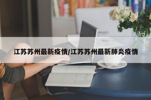 江苏苏州最新疫情/江苏苏州最新肺炎疫情