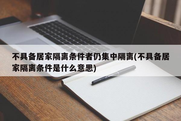 不具备居家隔离条件者仍集中隔离(不具备居家隔离条件是什么意思)
