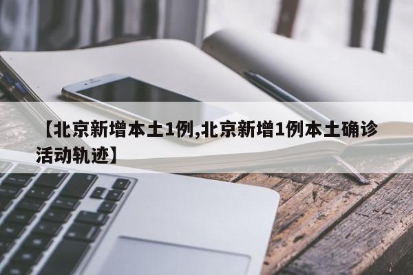 【北京新增本土1例,北京新增1例本土确诊活动轨迹】