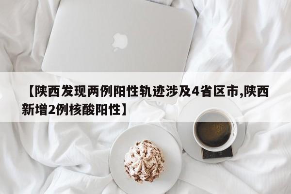 【陕西发现两例阳性轨迹涉及4省区市,陕西新增2例核酸阳性】