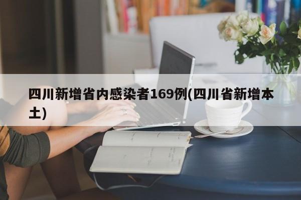 四川新增省内感染者169例(四川省新增本土)
