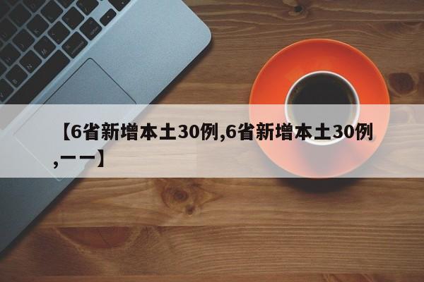 【6省新增本土30例,6省新增本土30例,一一】