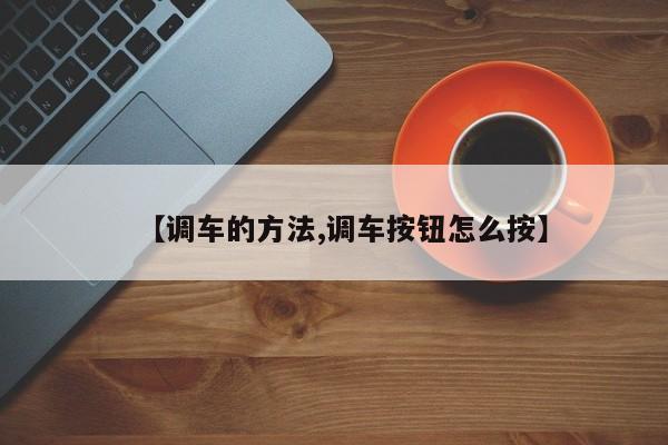 【调车的方法,调车按钮怎么按】