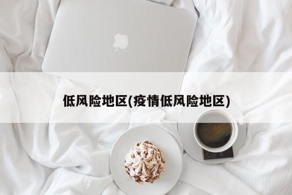 低风险地区(疫情低风险地区)