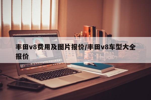丰田v8费用及图片报价/丰田v8车型大全报价