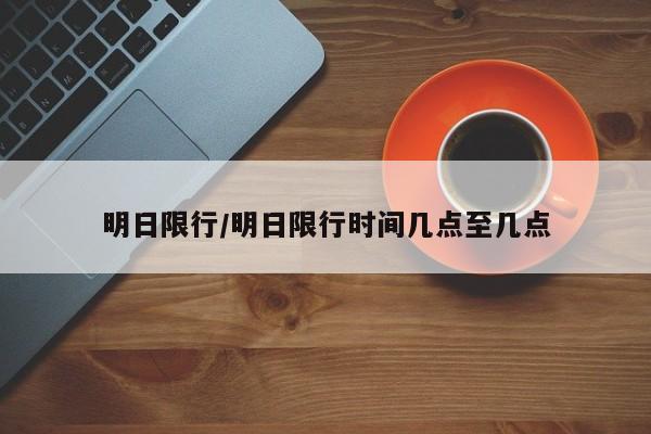 明日限行/明日限行时间几点至几点