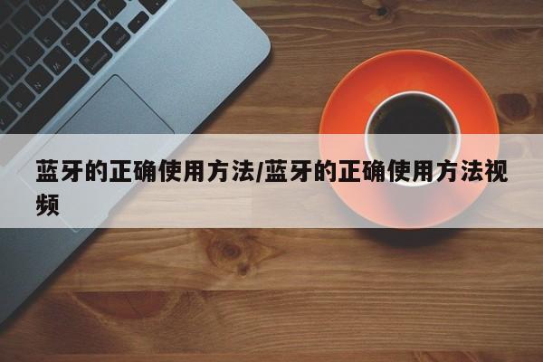 蓝牙的正确使用方法/蓝牙的正确使用方法视频