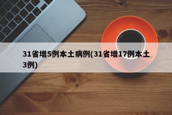 31省增5例本土病例(31省增17例本土3例)