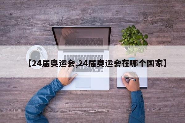 【24届奥运会,24届奥运会在哪个国家】