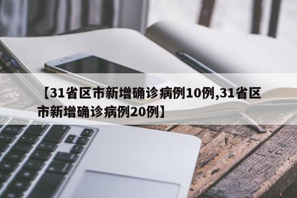 【31省区市新增确诊病例10例,31省区市新增确诊病例20例】