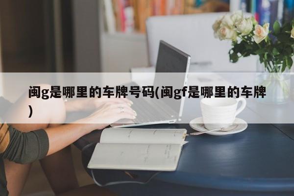 闽g是哪里的车牌号码(闽gf是哪里的车牌)