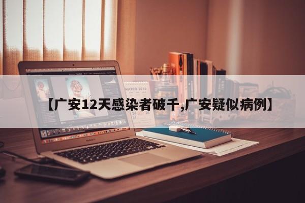 【广安12天感染者破千,广安疑似病例】
