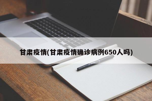 甘肃疫情(甘肃疫情确诊病例650人吗)