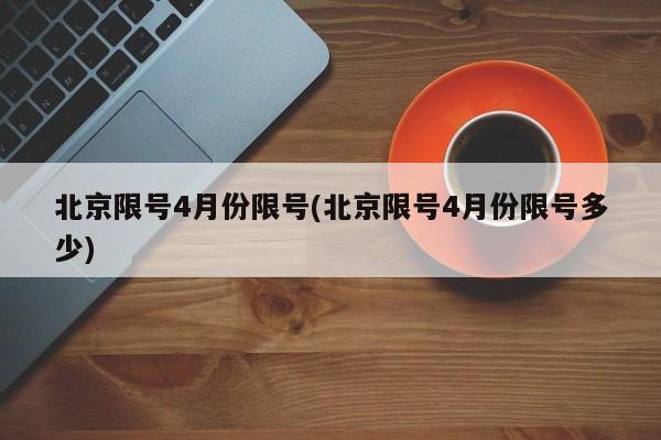 北京限号4月份限号(北京限号4月份限号多少)