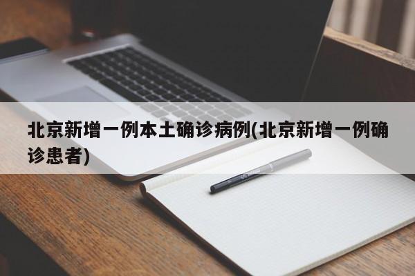 北京新增一例本土确诊病例(北京新增一例确诊患者)