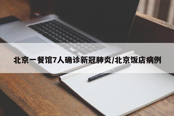 北京一餐馆7人确诊新冠肺炎/北京饭店病例