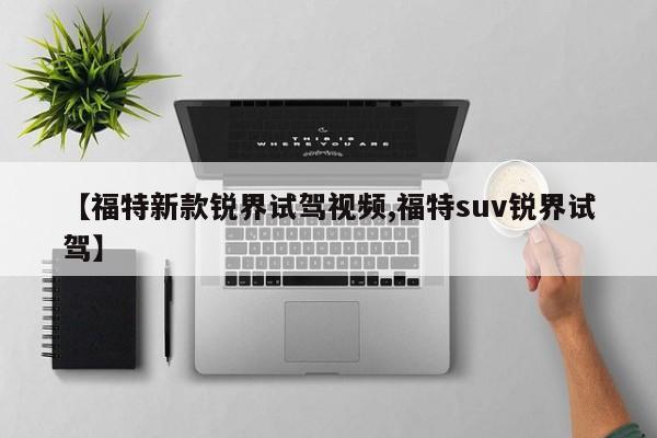 【福特新款锐界试驾视频,福特suv锐界试驾】