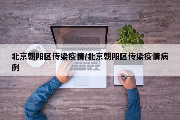北京朝阳区传染疫情/北京朝阳区传染疫情病例